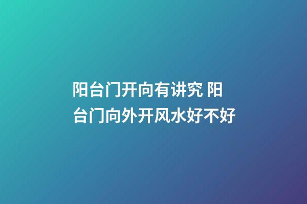 阳台门开向有讲究 阳台门向外开风水好不好
